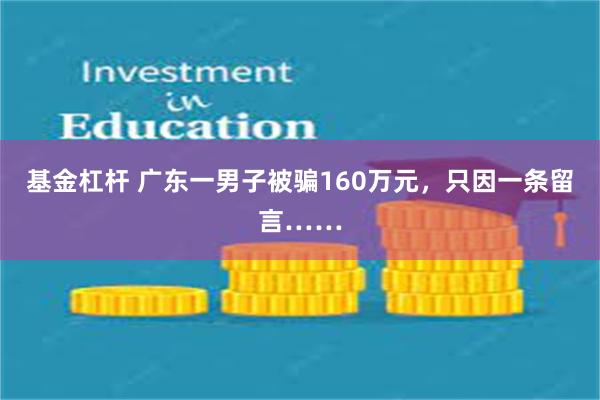 基金杠杆 广东一男子被骗160万元，只因一条留言……