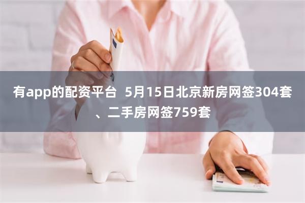 有app的配资平台  5月15日北京新房网签304套、二手房网签759套