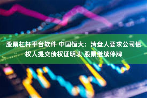 股票杠杆平台软件 中国恒大：清盘人要求公司债权人提交债权证明表 股票继续停牌