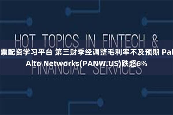 股票配资学习平台 第三财季经调整毛利率不及预期 Palo Alto Networks(PANW.US)跌超6%