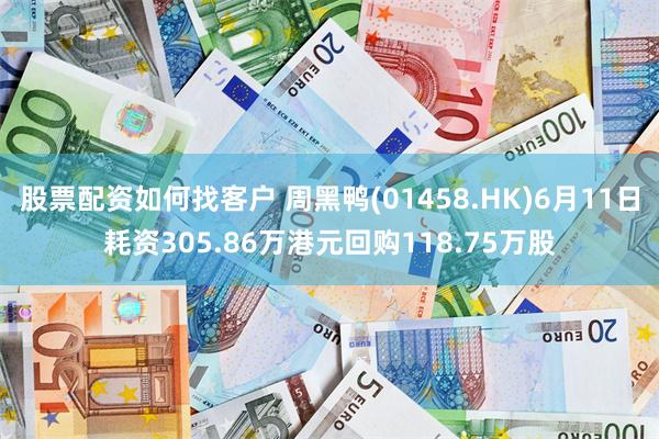 股票配资如何找客户 周黑鸭(01458.HK)6月11日耗资305.86万港元回购118.75万股