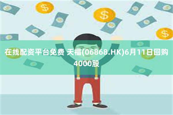 在线配资平台免费 天福(06868.HK)6月11日回购4000股