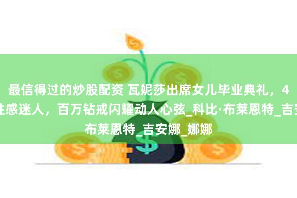 最信得过的炒股配资 瓦妮莎出席女儿毕业典礼，43岁依然性感迷人，百万钻戒闪耀动人心弦_科比·布莱恩特_吉安娜_娜娜
