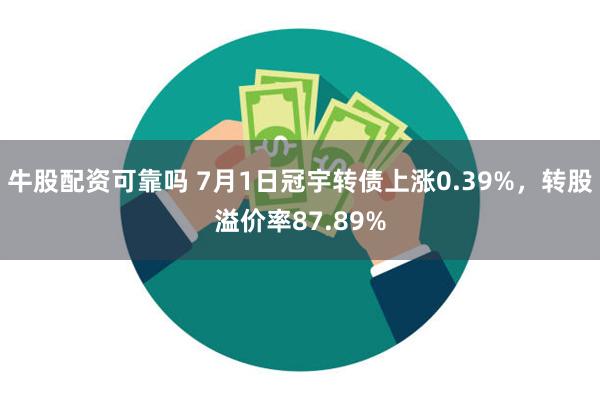 牛股配资可靠吗 7月1日冠宇转债上涨0.39%，转股溢价率87.89%