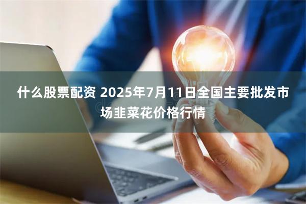 什么股票配资 2025年7月11日全国主要批发市场韭菜花价格行情