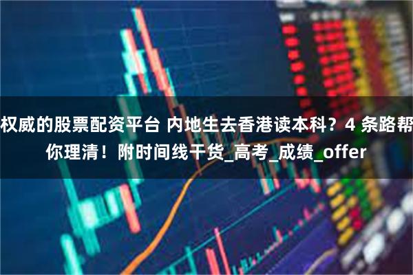 权威的股票配资平台 内地生去香港读本科？4 条路帮你理清！附时间线干货_高考_成绩_offer