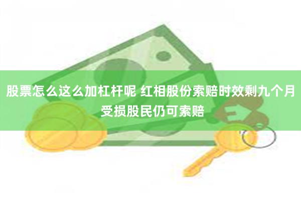 股票怎么这么加杠杆呢 红相股份索赔时效剩九个月 受损股民仍可索赔