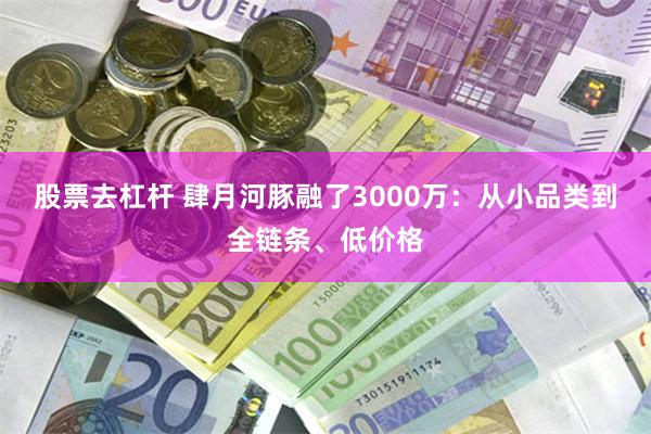 股票去杠杆 肆月河豚融了3000万：从小品类到全链条、低价格