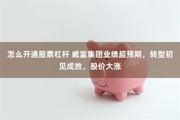 怎么开通股票杠杆 威富集团业绩超预期，转型初见成效，股价大涨