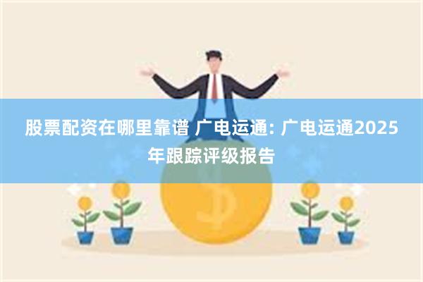 股票配资在哪里靠谱 广电运通: 广电运通2025年跟踪评级报告