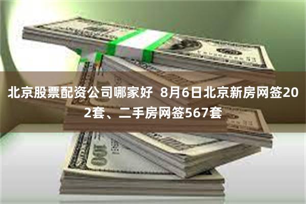北京股票配资公司哪家好  8月6日北京新房网签202套、二手房网签567套
