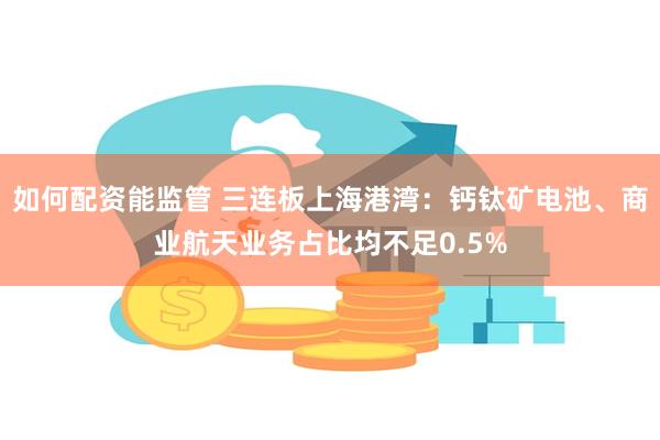 如何配资能监管 三连板上海港湾：钙钛矿电池、商业航天业务占比均不足0.5%