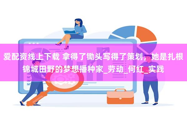 爱配资线上下载 拿得了锄头写得了策划，她是扎根锦城田野的梦想播种家_劳动_何红_实践