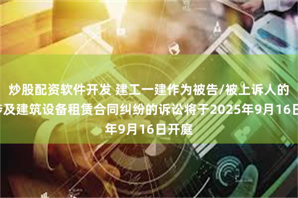 炒股配资软件开发 建工一建作为被告/被上诉人的1起涉及建筑设备租赁合同纠纷的诉讼将于2025年9月16日开庭
