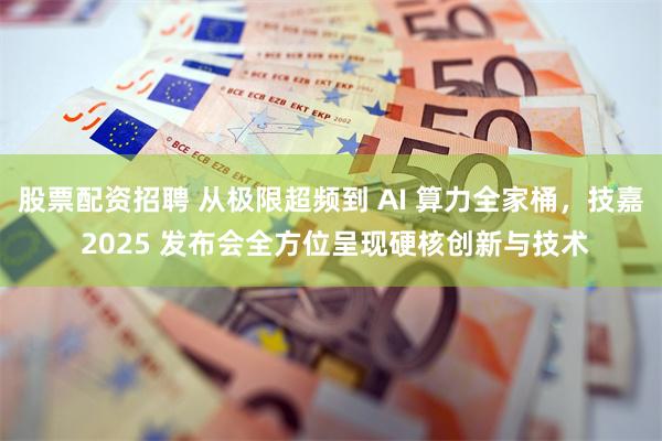 股票配资招聘 从极限超频到 AI 算力全家桶，技嘉 2025 发布会全方位呈现硬核创新与技术