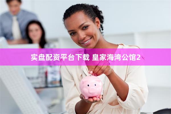 实盘配资平台下载 皇家海湾公馆2